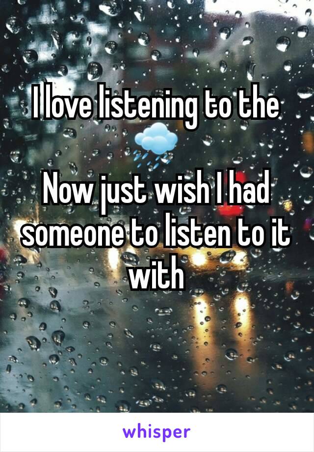 I love listening to the 🌧 
Now just wish I had someone to listen to it with