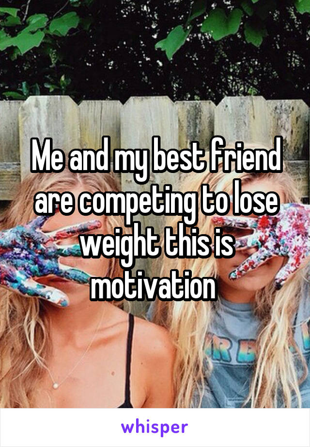 Me and my best friend are competing to lose weight this is motivation 