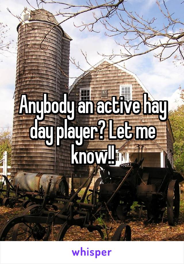 Anybody an active hay day player? Let me know!!