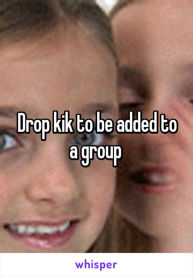 Drop kik to be added to a group 