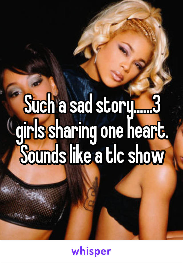 Such a sad story......3 girls sharing one heart. Sounds like a tlc show