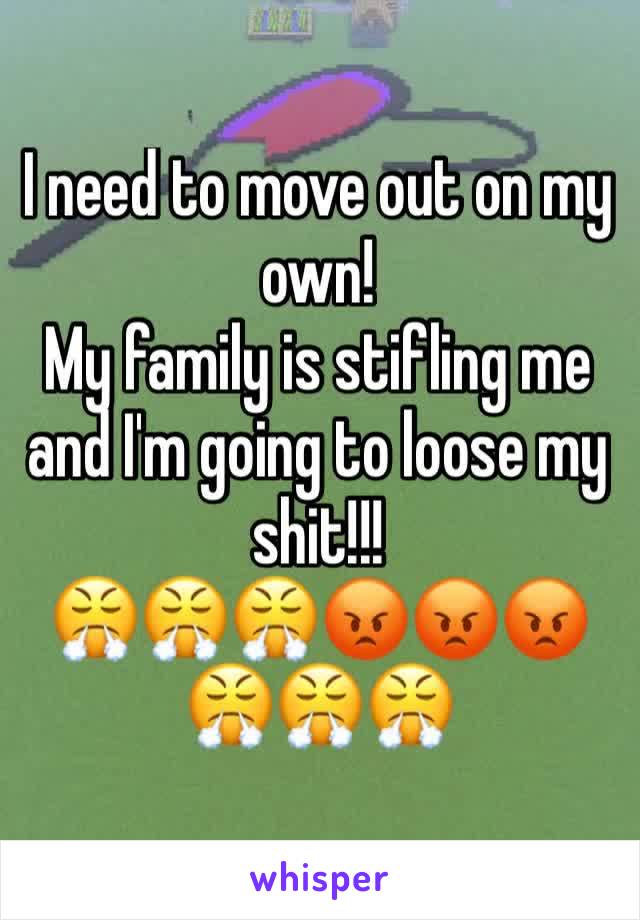 I need to move out on my own!
My family is stifling me and I'm going to loose my shit!!!
😤😤😤😡😡😡😤😤😤