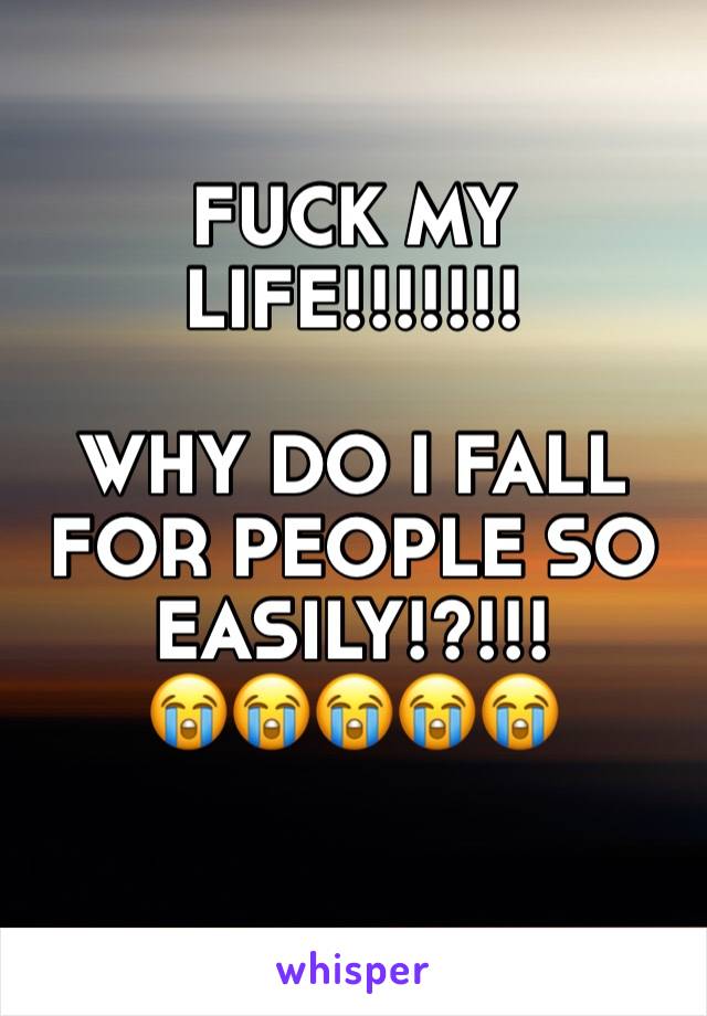 FUCK MY LIFE!!!!!!!

WHY DO I FALL FOR PEOPLE SO EASILY!?!!!
😭😭😭😭😭