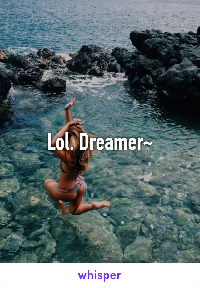 Lol. Dreamer~