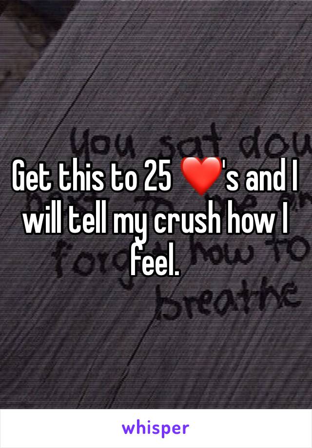 Get this to 25 ❤️'s and I will tell my crush how I feel. 