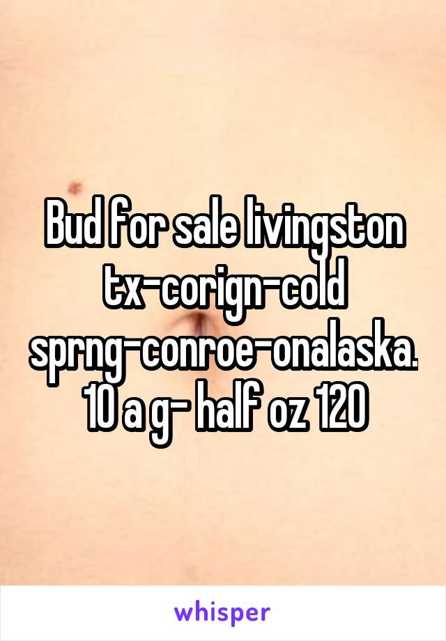 Bud for sale livingston tx-corign-cold sprng-conroe-onalaska. 10 a g- half oz 120