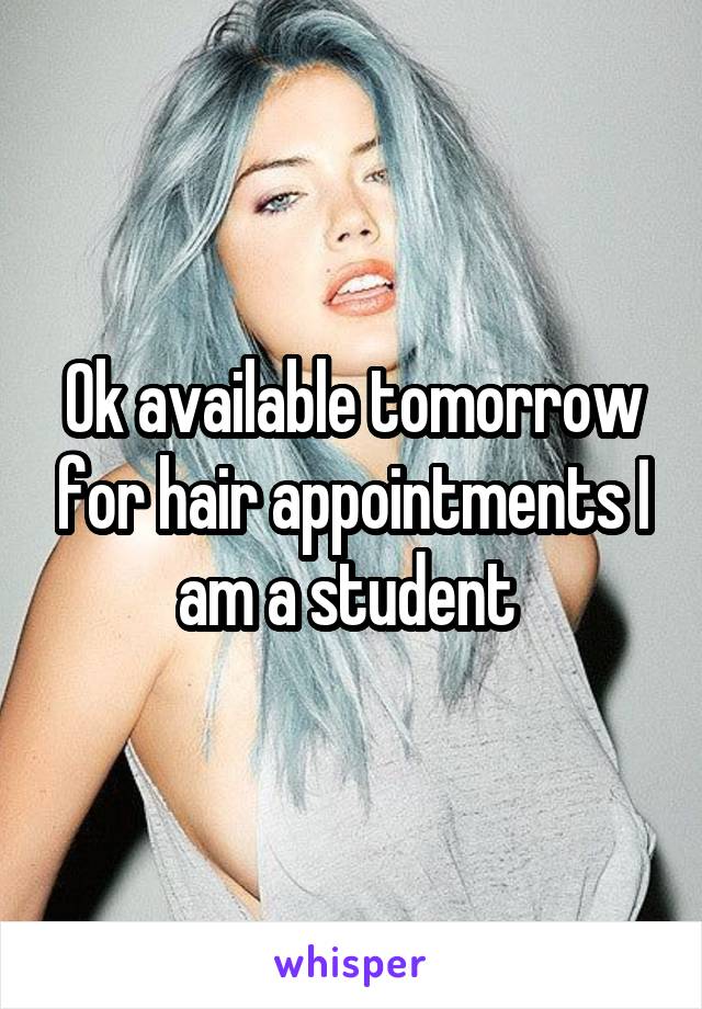 Ok available tomorrow for hair appointments I am a student 