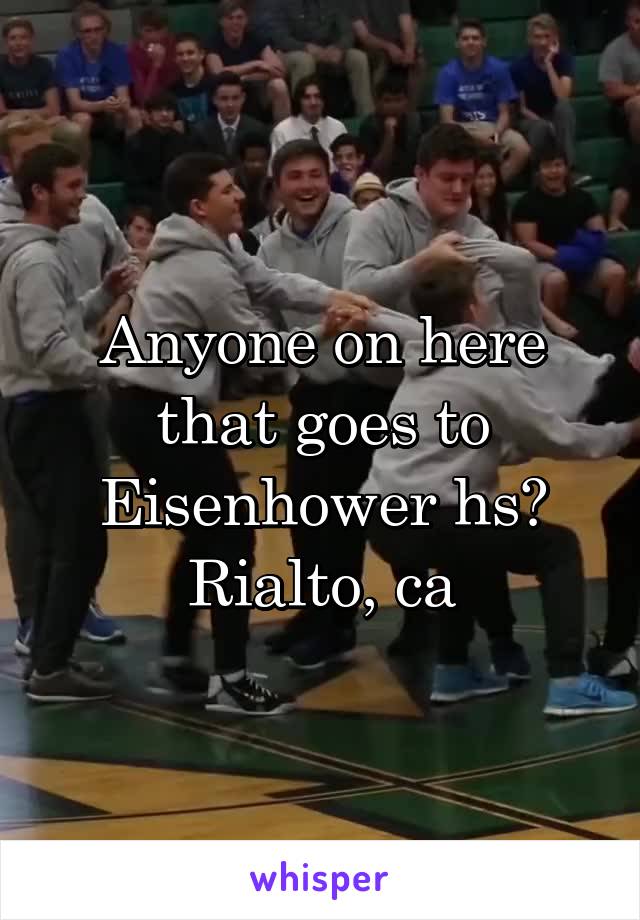 Anyone on here that goes to Eisenhower hs?
Rialto, ca