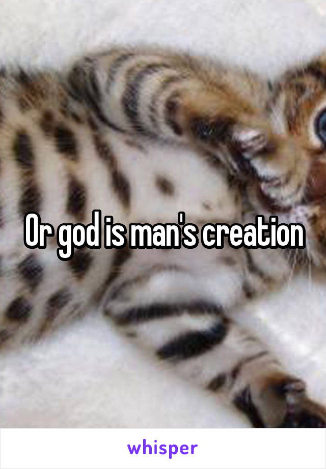 Or god is man's creation