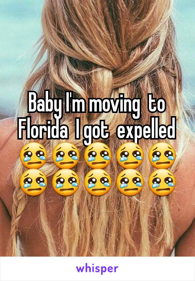 Baby I'm moving  to  Florida  I got  expelled  😢😢😢😢😢😢😢😢😢😢