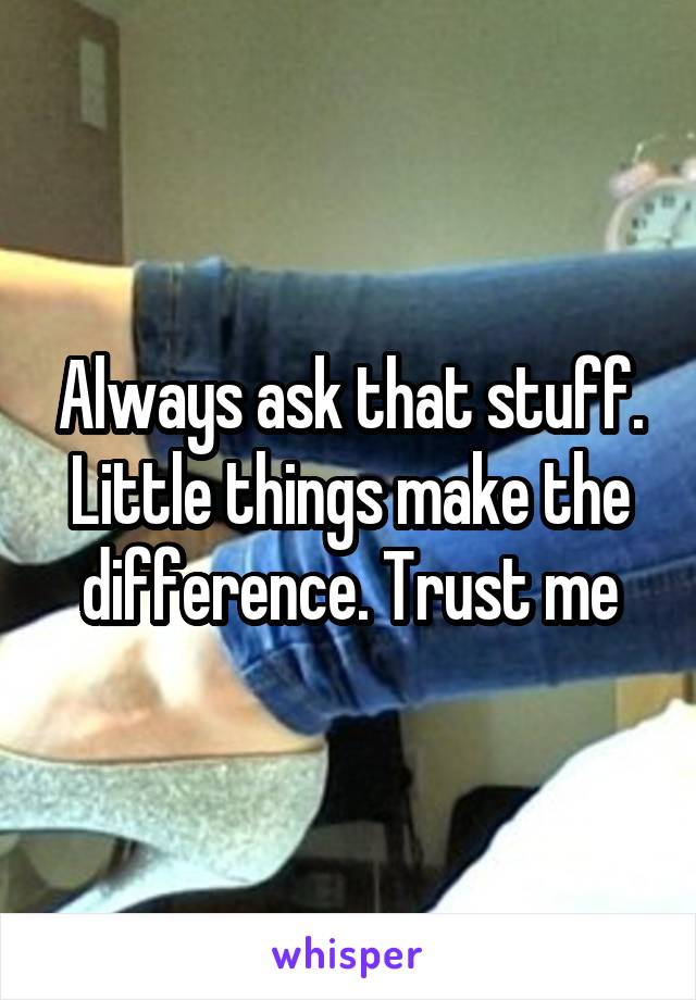 Always ask that stuff. Little things make the difference. Trust me