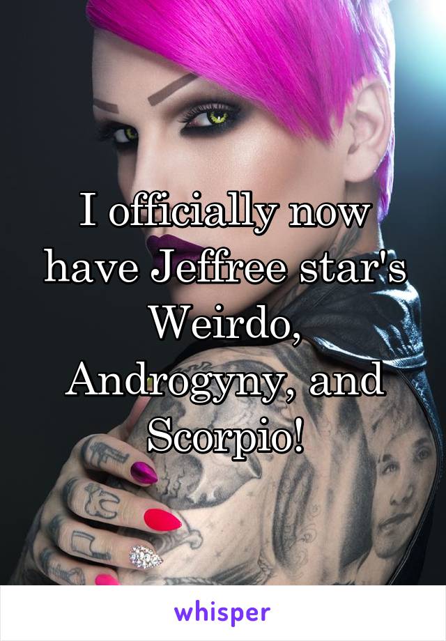 I officially now have Jeffree star's Weirdo, Androgyny, and Scorpio!