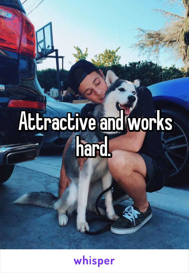 Attractive and works hard. 