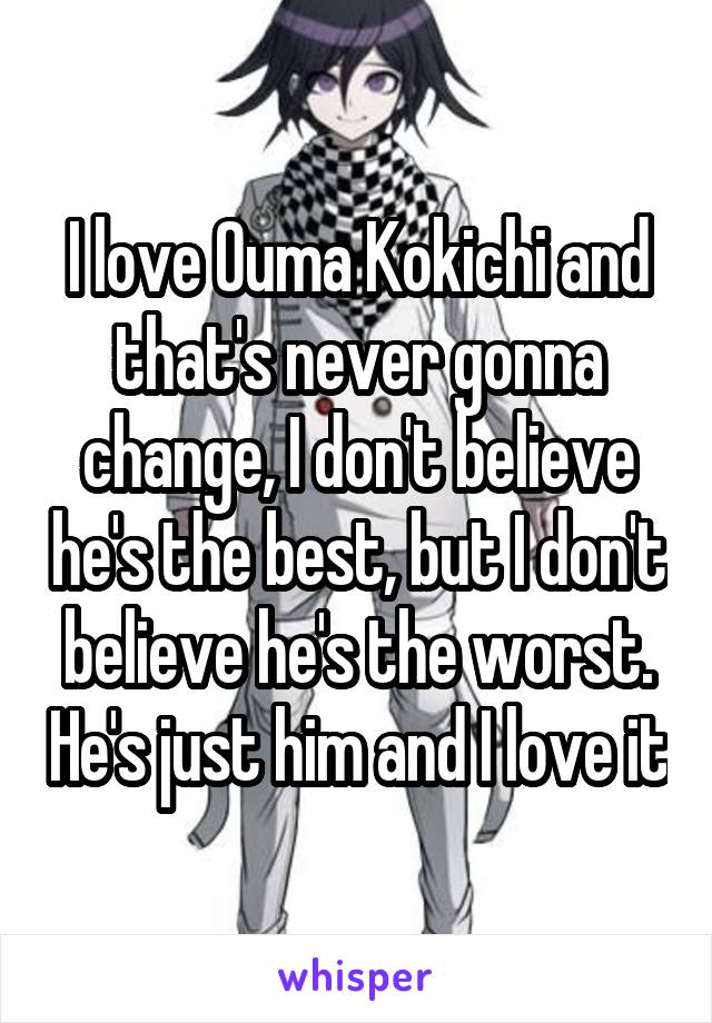 I love Ouma Kokichi and that's never gonna change, I don't believe he's the best, but I don't believe he's the worst. He's just him and I love it