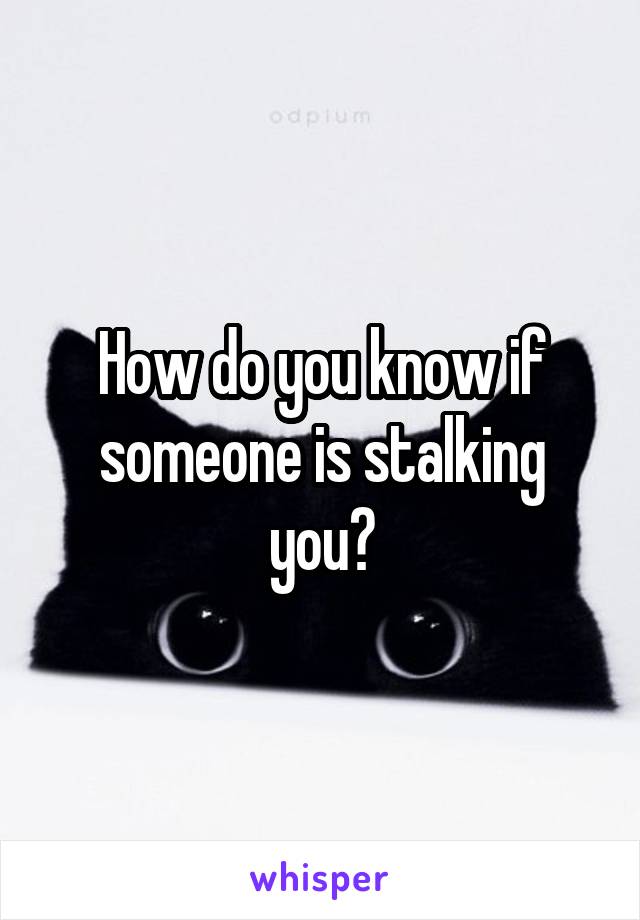 How do you know if someone is stalking you?