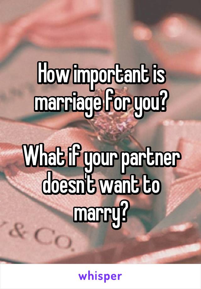 How important is marriage for you?

What if your partner doesn't want to marry?