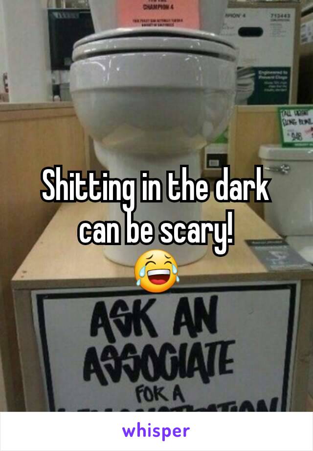 Shitting in the dark can be scary!
😂