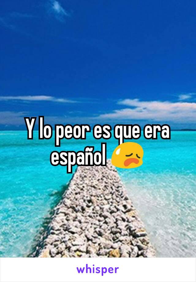 Y lo peor es que era español 😥