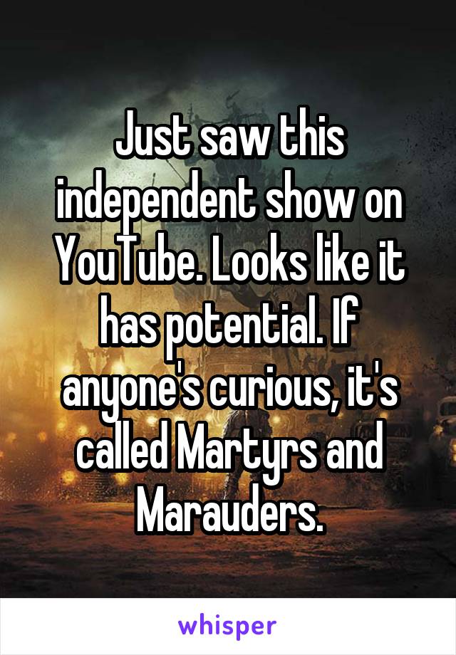 Just saw this independent show on YouTube. Looks like it has potential. If anyone's curious, it's called Martyrs and Marauders.