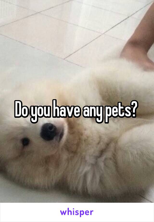 Do you have any pets? 