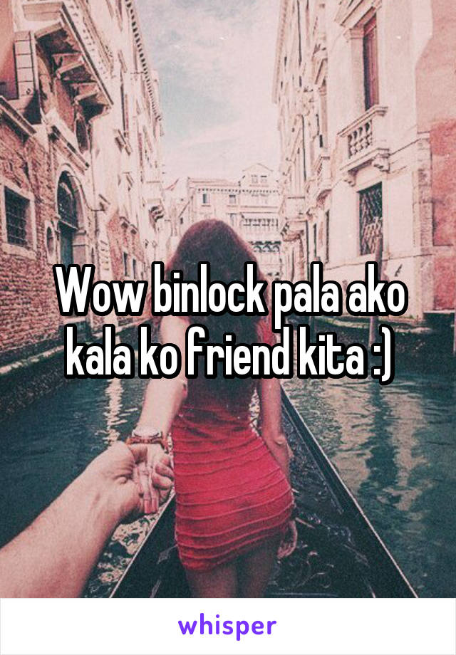 Wow binlock pala ako kala ko friend kita :)