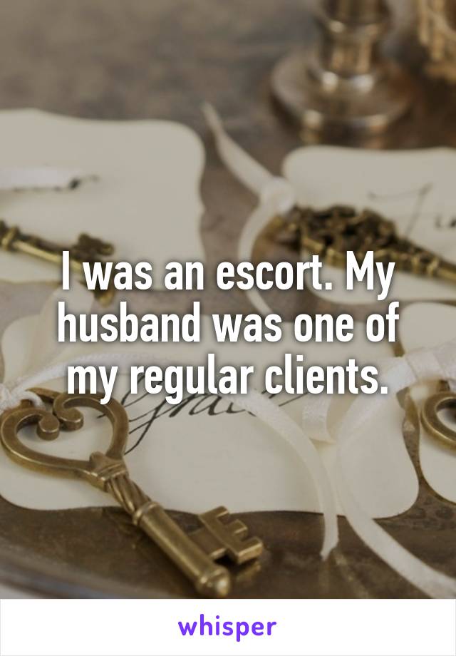 I was an escort. My husband was one of my regular clients.