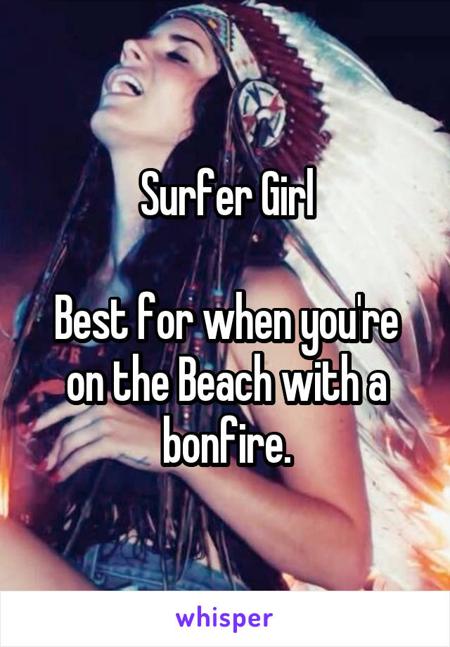 Surfer Girl

Best for when you're on the Beach with a bonfire.