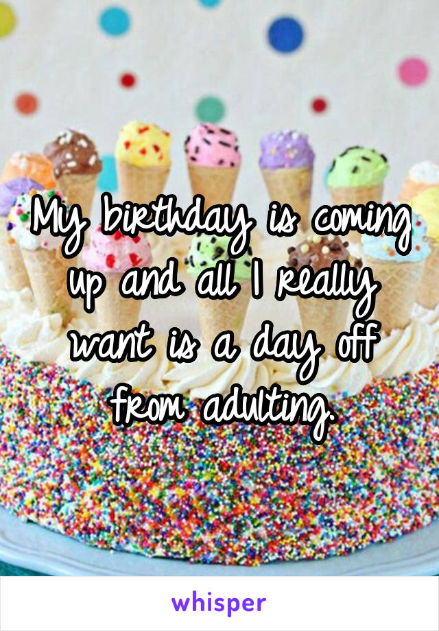 My birthday is coming up and all I really want is a day off from adulting.