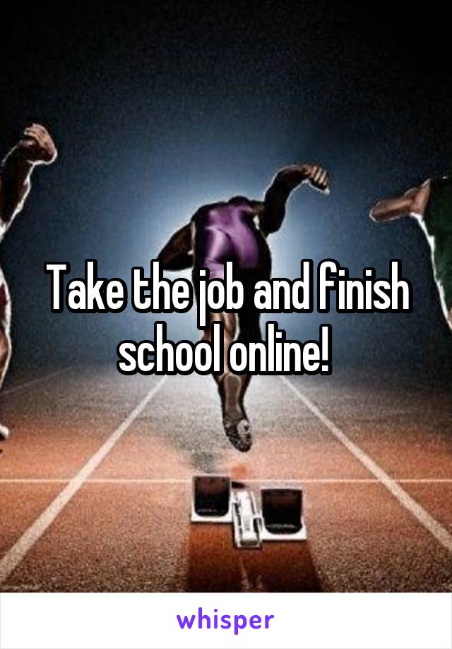 Take the job and finish school online! 