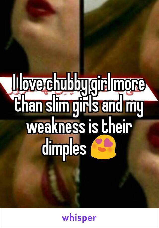 I love chubby girl more than slim girls and my weakness is their dimples 😍