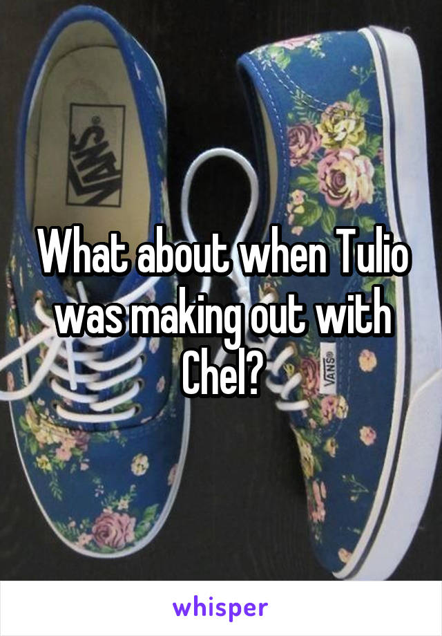 What about when Tulio was making out with Chel?