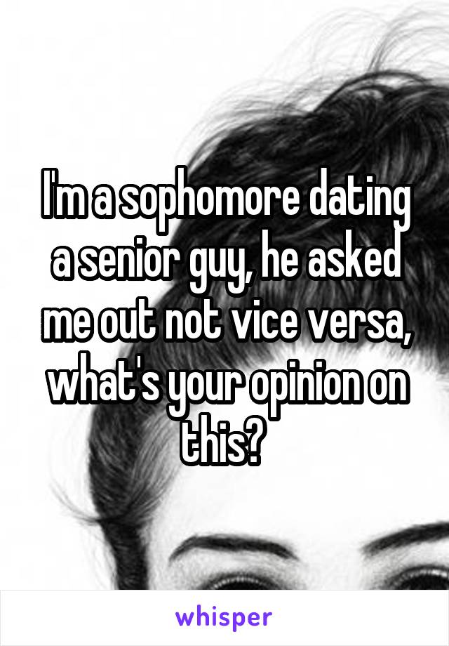 I'm a sophomore dating a senior guy, he asked me out not vice versa, what's your opinion on this? 