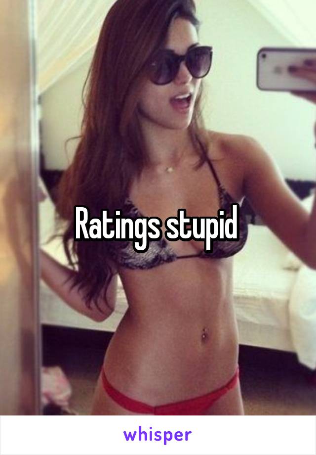 Ratings stupid 