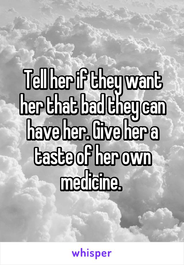 Tell her if they want her that bad they can have her. Give her a taste of her own medicine. 