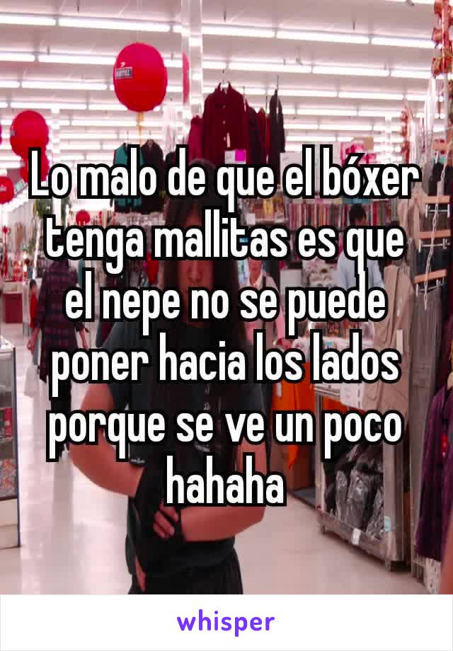 Lo malo de que el bóxer tenga mallitas es que el nepe no se puede poner hacia los lados porque se ve un poco hahaha