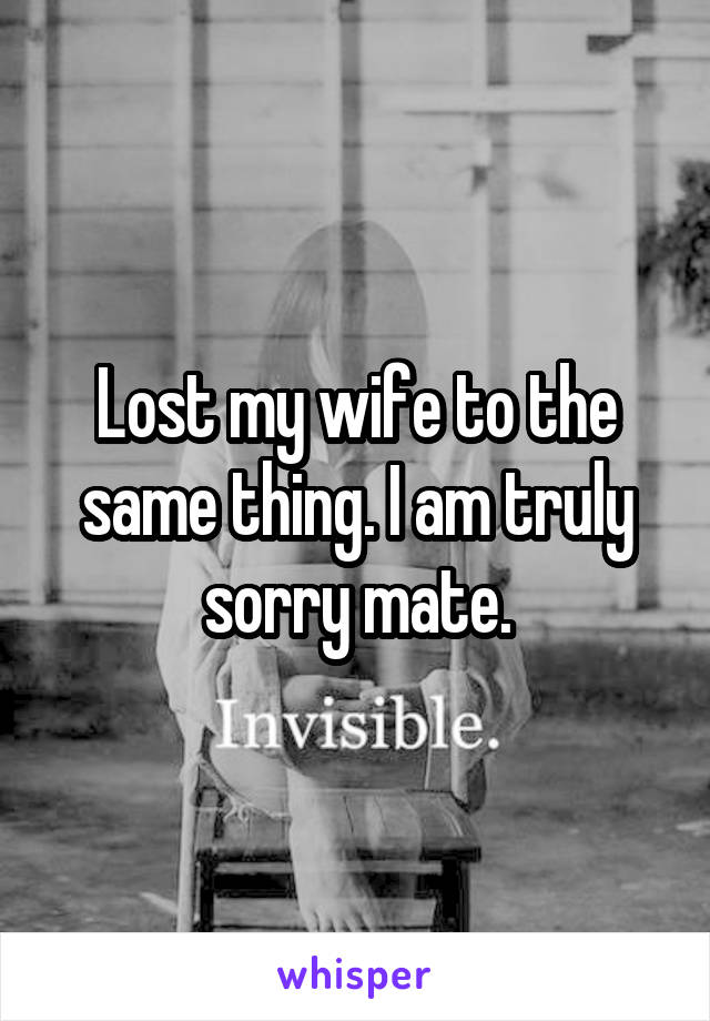 Lost my wife to the same thing. I am truly sorry mate.