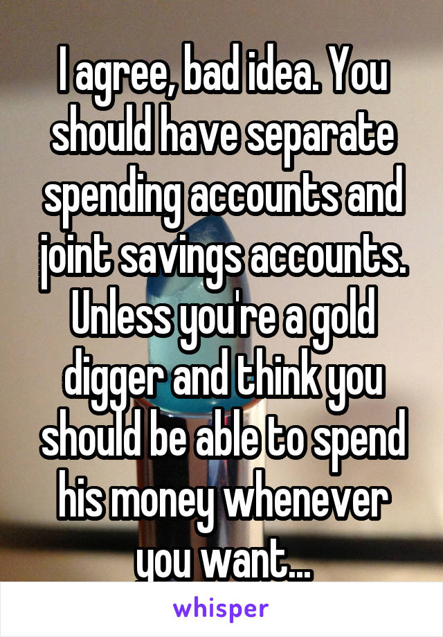 I agree, bad idea. You should have separate spending accounts and joint savings accounts. Unless you're a gold digger and think you should be able to spend his money whenever you want...