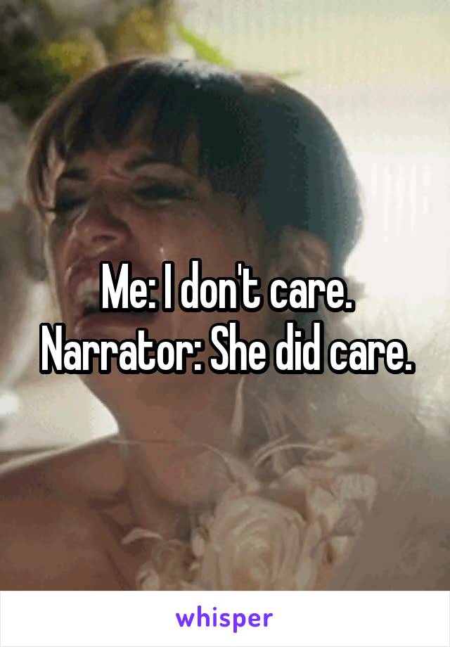 Me: I don't care.
Narrator: She did care.