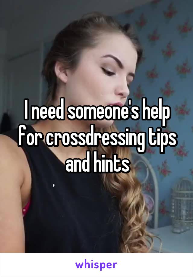 I need someone's help for crossdressing tips and hints