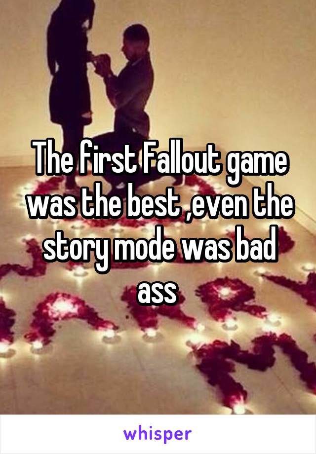 The first Fallout game was the best ,even the story mode was bad ass 