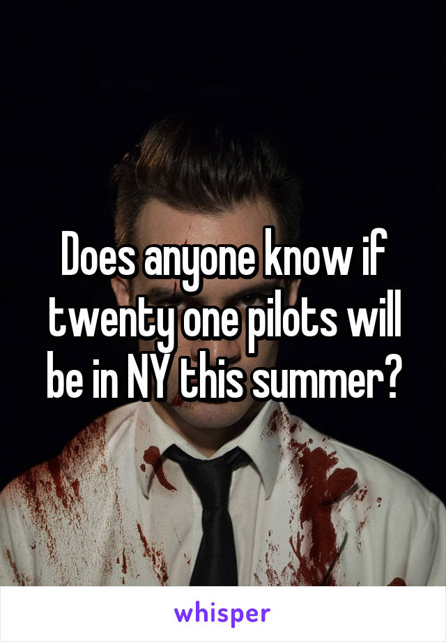 Does anyone know if twenty one pilots will be in NY this summer?