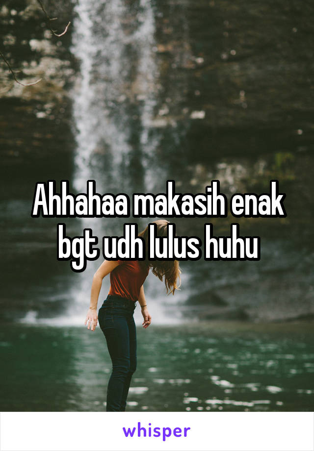 Ahhahaa makasih enak bgt udh lulus huhu