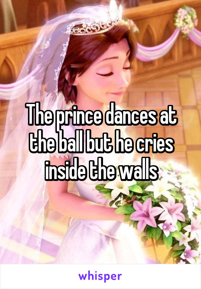 The prince dances at the ball but he cries inside the walls