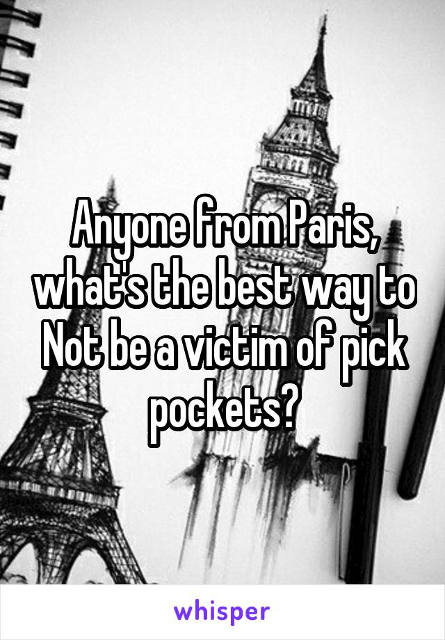 Anyone from Paris, what's the best way to Not be a victim of pick pockets?