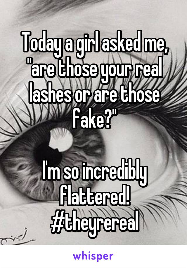 Today a girl asked me, "are those your real lashes or are those fake?"

I'm so incredibly flattered!
#theyrereal