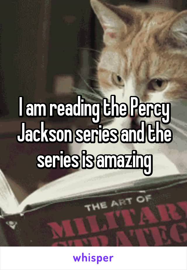 I am reading the Percy Jackson series and the series is amazing