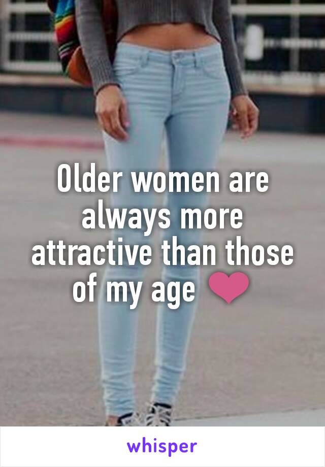 Older women are always more attractive than those of my age ❤