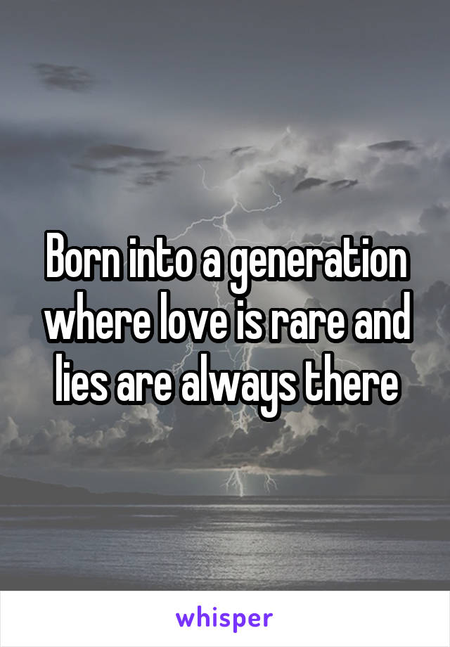 Born into a generation where love is rare and lies are always there