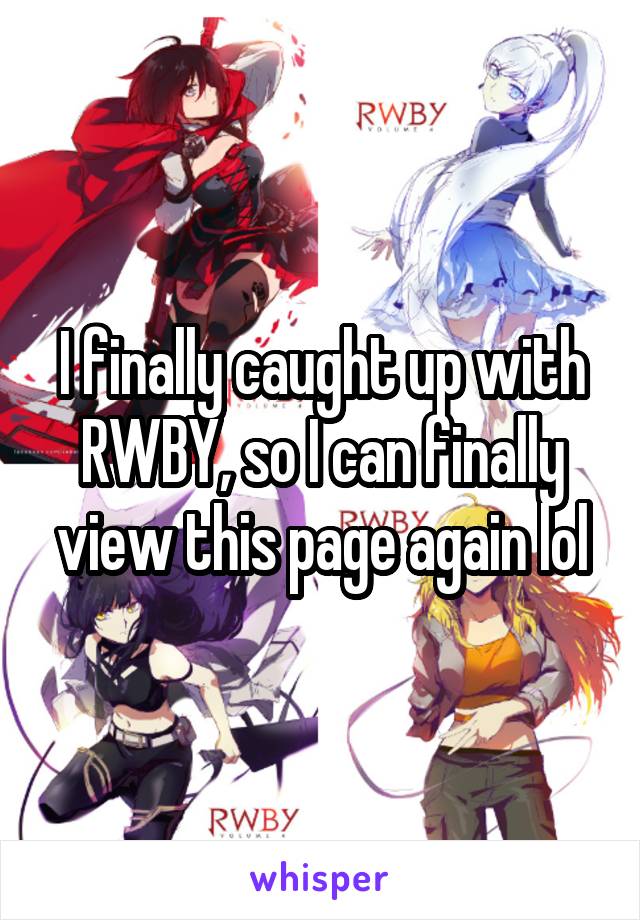 I finally caught up with RWBY, so I can finally view this page again lol