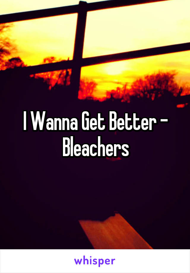 I Wanna Get Better - Bleachers